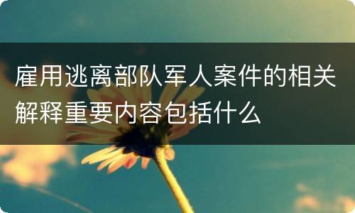 雇用逃离部队军人案件的相关解释重要内容包括什么