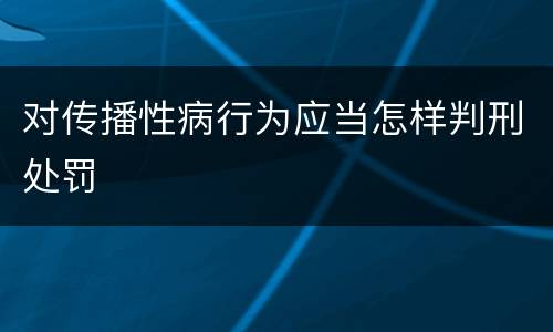 对传播性病行为应当怎样判刑处罚