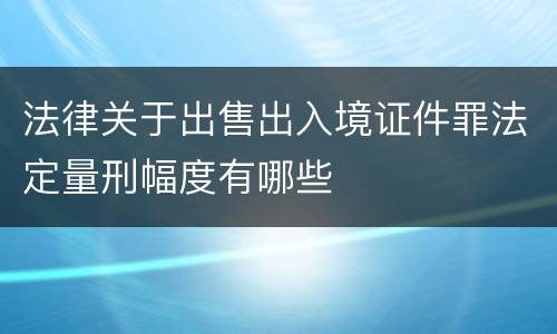 法律关于出售出入境证件罪法定量刑幅度有哪些
