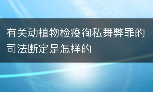 有关动植物检疫徇私舞弊罪的司法断定是怎样的