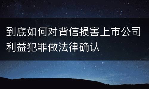到底如何对背信损害上市公司利益犯罪做法律确认