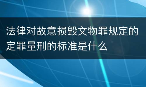 法律对故意损毁文物罪规定的定罪量刑的标准是什么