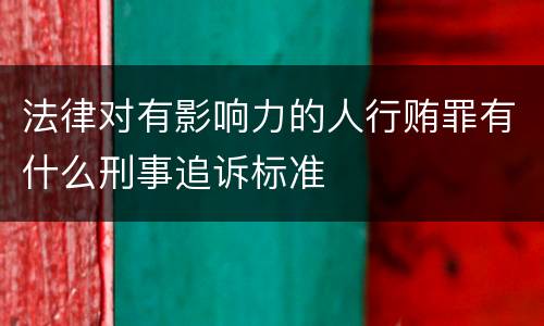 法律对有影响力的人行贿罪有什么刑事追诉标准