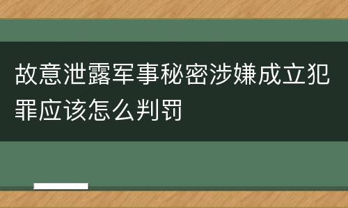 故意泄露军事秘密涉嫌成立犯罪应该怎么判罚