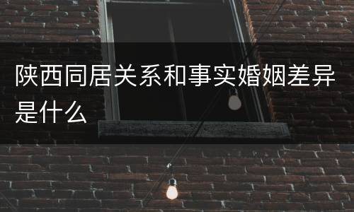 陕西同居关系和事实婚姻差异是什么