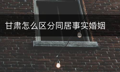 甘肃怎么区分同居事实婚姻