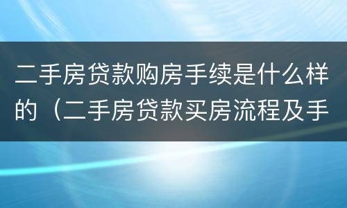 二手房贷款购房手续是什么样的（二手房贷款买房流程及手续）
