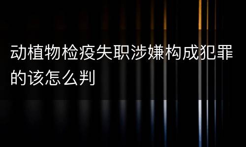 动植物检疫失职涉嫌构成犯罪的该怎么判
