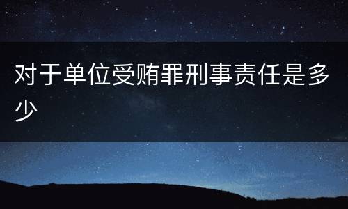 对于单位受贿罪刑事责任是多少