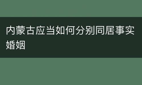 内蒙古应当如何分别同居事实婚姻