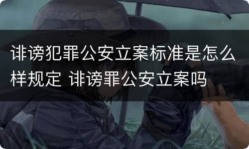 诽谤犯罪公安立案标准是怎么样规定 诽谤罪公安立案吗