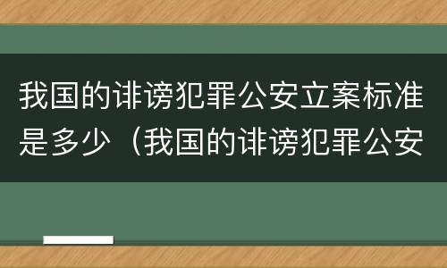 我国的诽谤犯罪公安立案标准是多少（我国的诽谤犯罪公安立案标准是多少年）