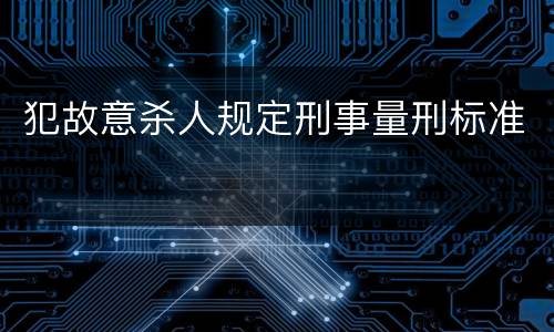 犯故意杀人规定刑事量刑标准