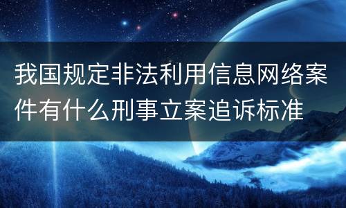 我国规定非法利用信息网络案件有什么刑事立案追诉标准