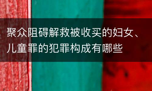 聚众阻碍解救被收买的妇女、儿童罪的犯罪构成有哪些