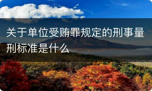关于单位受贿罪规定的刑事量刑标准是什么