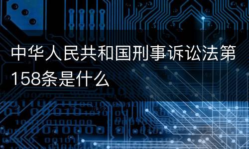 中华人民共和国刑事诉讼法第158条是什么