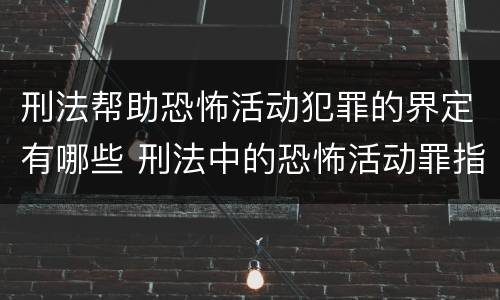 刑法帮助恐怖活动犯罪的界定有哪些 刑法中的恐怖活动罪指的是