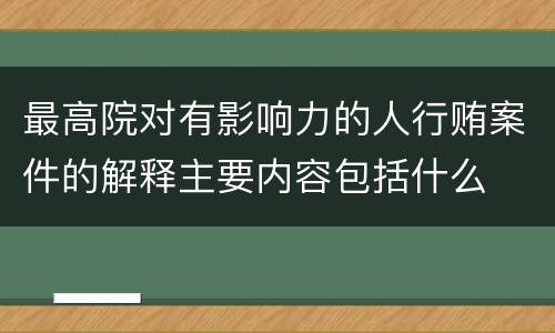 最高院对有影响力的人行贿案件的解释主要内容包括什么