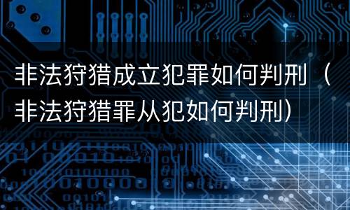 非法狩猎成立犯罪如何判刑（非法狩猎罪从犯如何判刑）