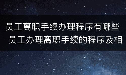 员工离职手续办理程序有哪些 员工办理离职手续的程序及相关要点