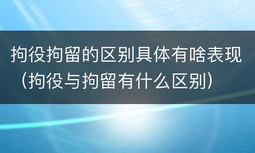 拘役拘留的区别具体有啥表现（拘役与拘留有什么区别）