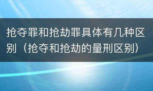 抢夺罪和抢劫罪具体有几种区别（抢夺和抢劫的量刑区别）