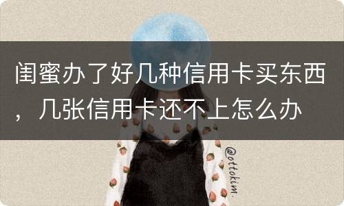 闺蜜办了好几种信用卡买东西，几张信用卡还不上怎么办
