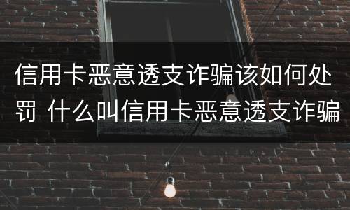 信用卡恶意透支诈骗该如何处罚 什么叫信用卡恶意透支诈骗罪