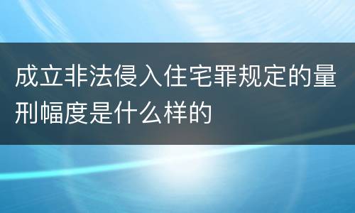 成立非法侵入住宅罪规定的量刑幅度是什么样的