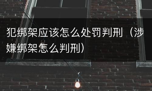 犯绑架应该怎么处罚判刑（涉嫌绑架怎么判刑）