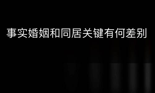 事实婚姻和同居关键有何差别
