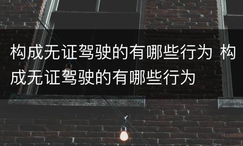 构成无证驾驶的有哪些行为 构成无证驾驶的有哪些行为