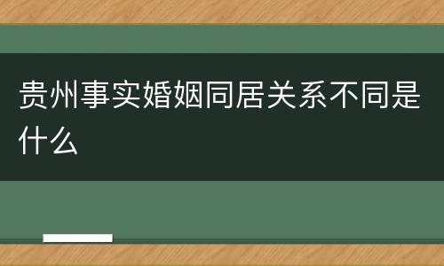 贵州事实婚姻同居关系不同是什么