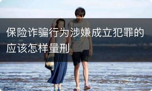 保险诈骗行为涉嫌成立犯罪的应该怎样量刑