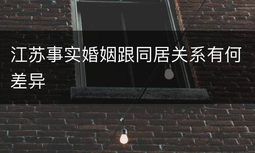 江苏事实婚姻跟同居关系有何差异