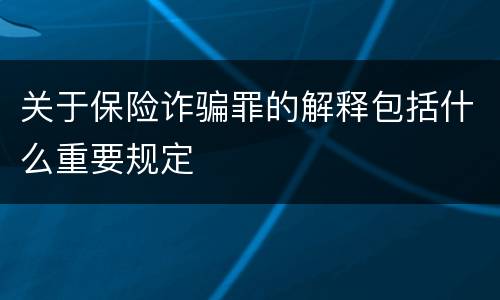 关于保险诈骗罪的解释包括什么重要规定