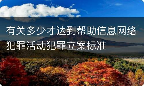 有关多少才达到帮助信息网络犯罪活动犯罪立案标准