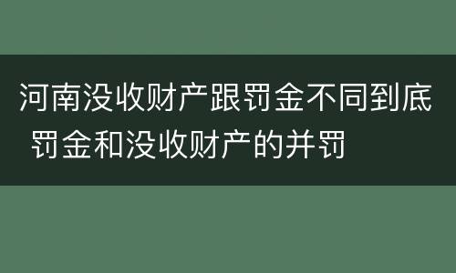 河南没收财产跟罚金不同到底 罚金和没收财产的并罚