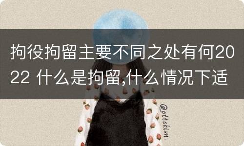 拘役拘留主要不同之处有何2022 什么是拘留,什么情况下适用拘留