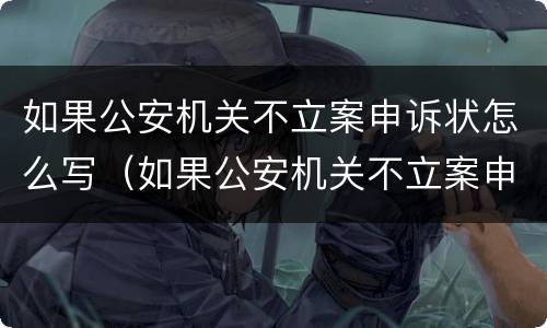 如果公安机关不立案申诉状怎么写（如果公安机关不立案申诉状怎么写范文）
