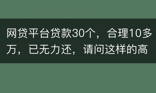 网贷平台贷款30个，合理10多万，已无力还，请问这样的高利贷要还吗