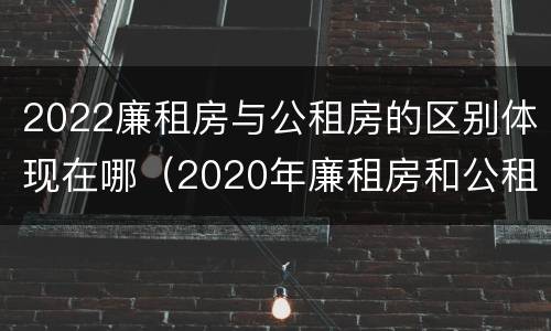 2022廉租房与公租房的区别体现在哪（2020年廉租房和公租房的区别）
