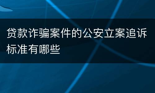 贷款诈骗案件的公安立案追诉标准有哪些