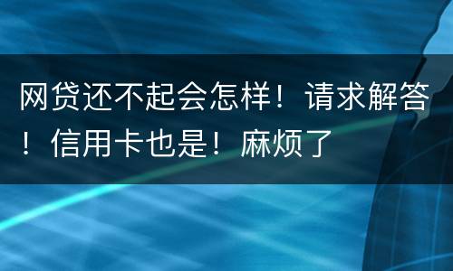 网贷还不起会怎样！请求解答！信用卡也是！麻烦了