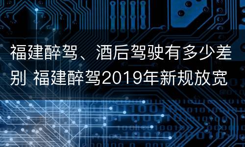 福建醉驾、酒后驾驶有多少差别 福建醉驾2019年新规放宽