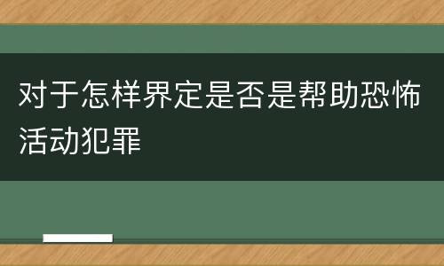 对于怎样界定是否是帮助恐怖活动犯罪