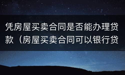 凭房屋买卖合同是否能办理贷款（房屋买卖合同可以银行贷款吗）