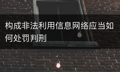 构成非法利用信息网络应当如何处罚判刑