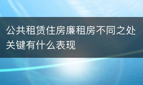 公共租赁住房廉租房不同之处关键有什么表现